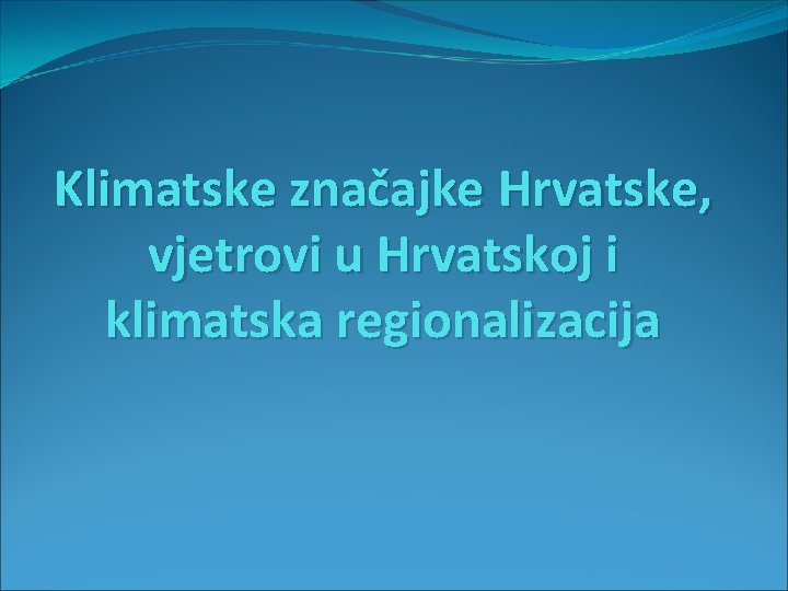 Klimatske značajke Hrvatske, vjetrovi u Hrvatskoj i klimatska regionalizacija Klimatske značajke Hrvatske, vjetrovi u Hrvatskoj i klimatska regionalizacija