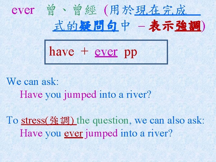 ever 曾、曾經 (用於現在完成 式的疑問句中 – 表示強調) have + ever pp We can ask: Have