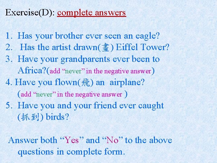 Exercise(D): complete answers 1. Has your brother ever seen an eagle? 2. Has the