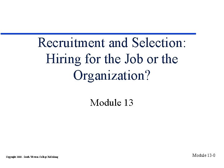 Recruitment and Selection: Hiring for the Job or the Organization? Module 13 Copyright 2000