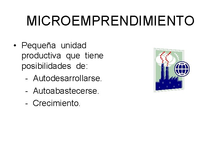MICROEMPRENDIMIENTO • Pequeña unidad productiva que tiene posibilidades de: - Autodesarrollarse. - Autoabastecerse. -