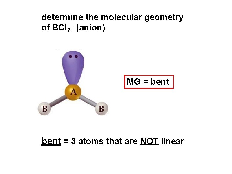 determine the molecular geometry of BCl 2 - (anion) MG = bent = 3