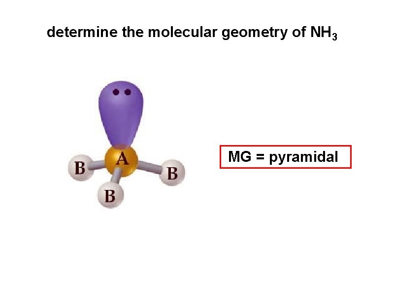 determine the molecular geometry of NH 3 MG = pyramidal 