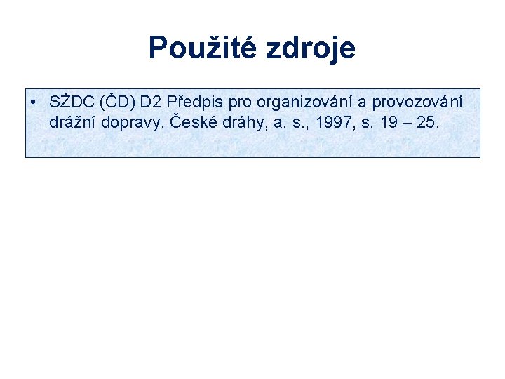 Použité zdroje • SŽDC (ČD) D 2 Předpis pro organizování a provozování drážní dopravy.