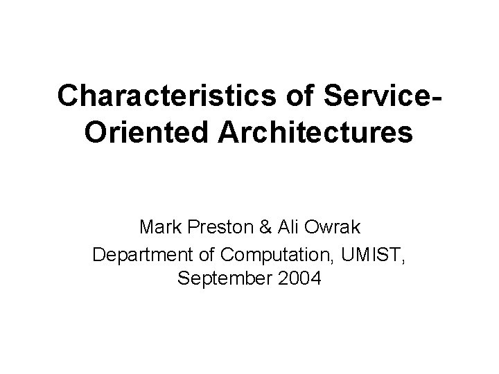 Characteristics of Service. Oriented Architectures Mark Preston & Ali Owrak Department of Computation, UMIST,