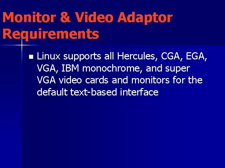 Monitor & Video Adaptor Requirements n Linux supports all Hercules, CGA, EGA, VGA, IBM
