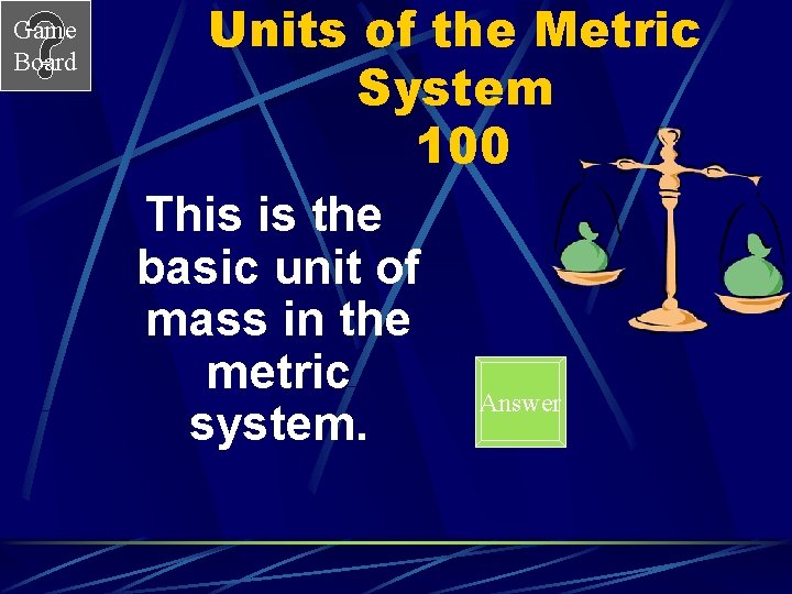 Game Board Units of the Metric System 100 This is the basic unit of