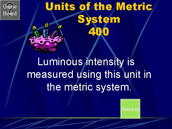 Game Board Units of the Metric System 400 Luminous intensity is measured using this