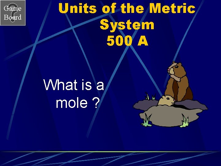 Game Board Units of the Metric System 500 A What is a mole ?