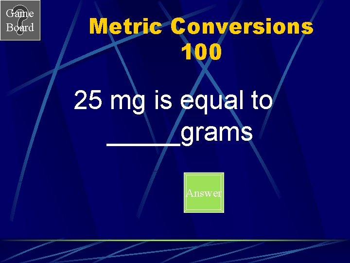 Game Board Metric Conversions 100 25 mg is equal to _____grams Answer 