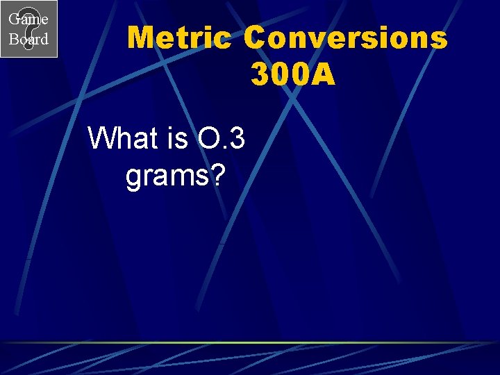 Game Board Metric Conversions 300 A What is O. 3 grams? 