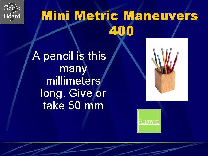 Game Board Mini Metric Maneuvers 400 A pencil is this many millimeters long. Give