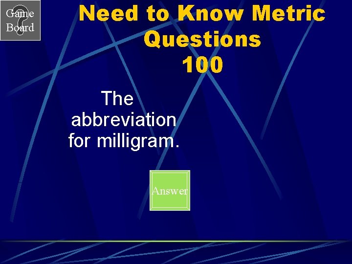 Game Board Need to Know Metric Questions 100 The abbreviation for milligram. Answer 