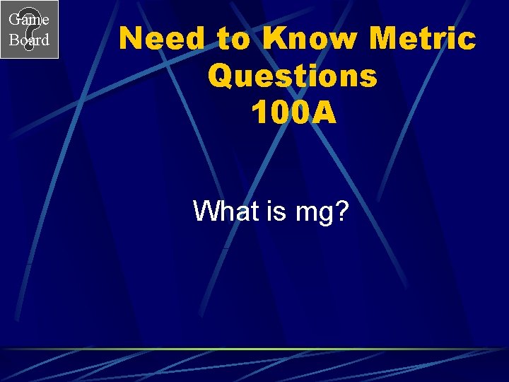 Game Board Need to Know Metric Questions 100 A What is mg? 