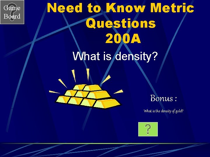 Game Board Need to Know Metric Questions 200 A What is density? Bonus :