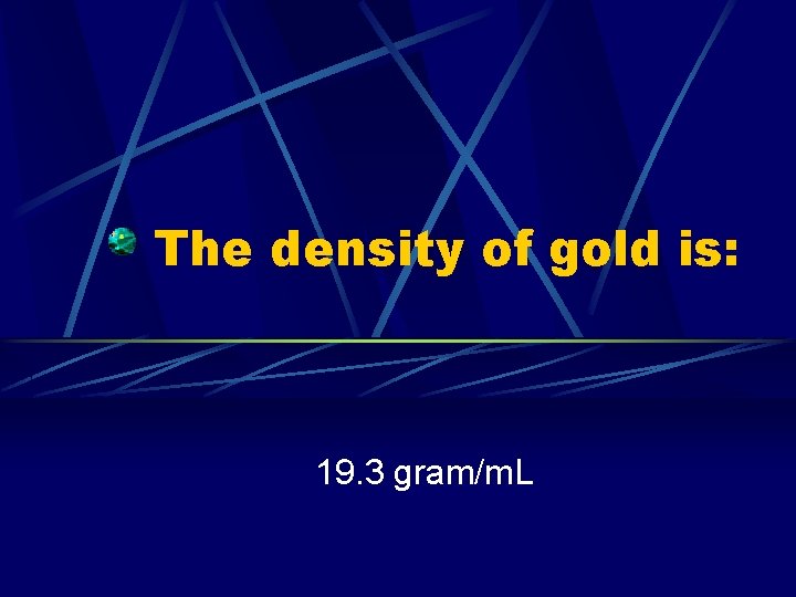 The density of gold is: 19. 3 gram/m. L 