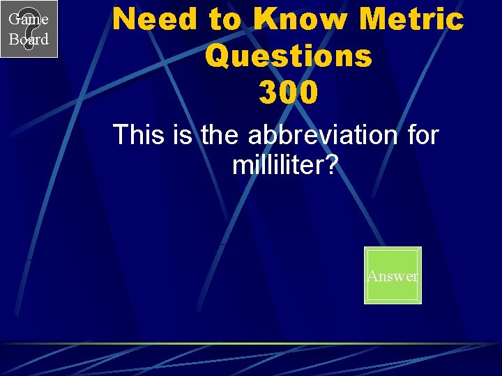 Game Board Need to Know Metric Questions 300 This is the abbreviation for milliliter?