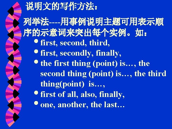 说明文的写作方法： 列举法----用事例说明主题可用表示顺 序的示意词来突出每个实例。如： first, second, third, first, secondly, finally, the first thing (point) is…,