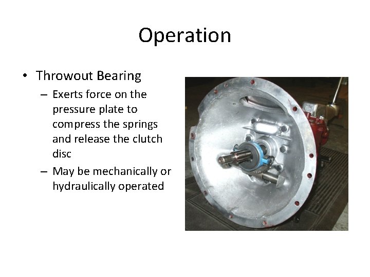 Operation • Throwout Bearing – Exerts force on the pressure plate to compress the