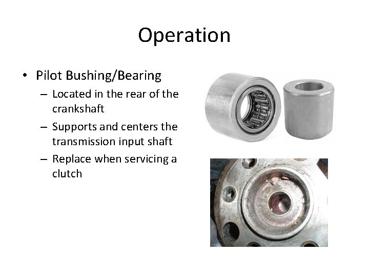 Operation • Pilot Bushing/Bearing – Located in the rear of the crankshaft – Supports