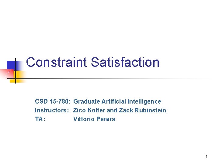 Constraint Satisfaction CSD 15 -780: Graduate Artificial Intelligence Instructors: Zico Kolter and Zack Rubinstein