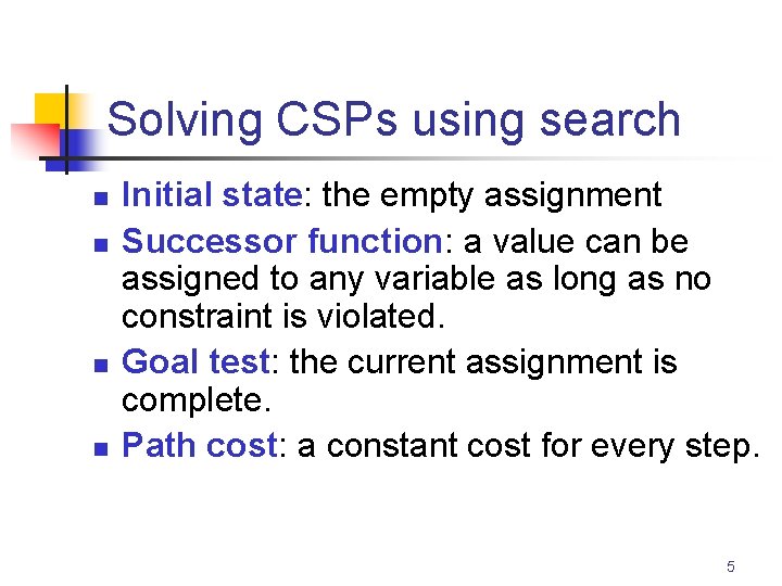 Solving CSPs using search n n Initial state: the empty assignment Successor function: a