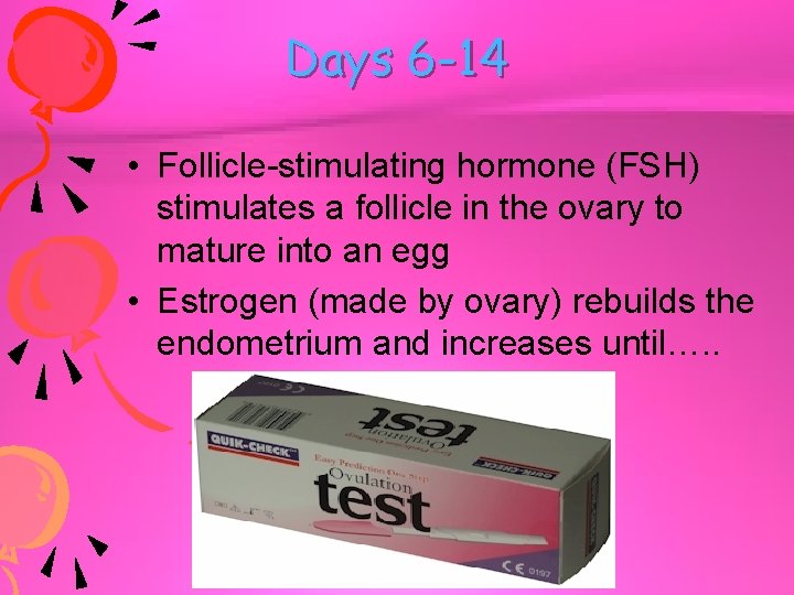 Days 6 -14 • Follicle-stimulating hormone (FSH) stimulates a follicle in the ovary to