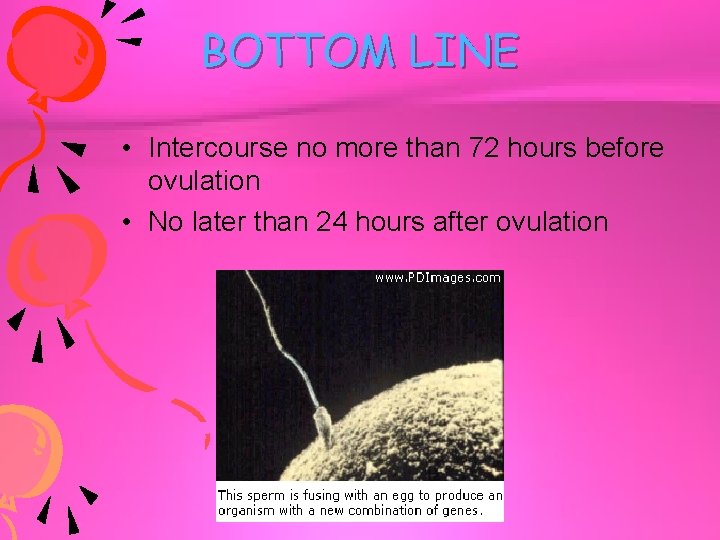 BOTTOM LINE • Intercourse no more than 72 hours before ovulation • No later