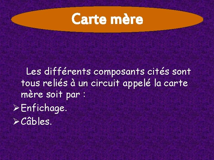 Carte mère Les différents composants cités sont tous reliés à un circuit appelé la Carte mère Les différents composants cités sont tous reliés à un circuit appelé la