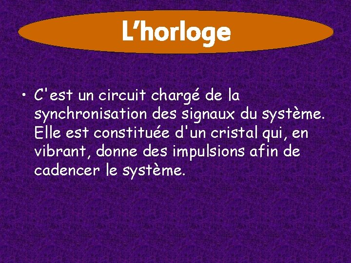 L’horloge • C'est un circuit chargé de la synchronisation des signaux du système. Elle L’horloge • C'est un circuit chargé de la synchronisation des signaux du système. Elle