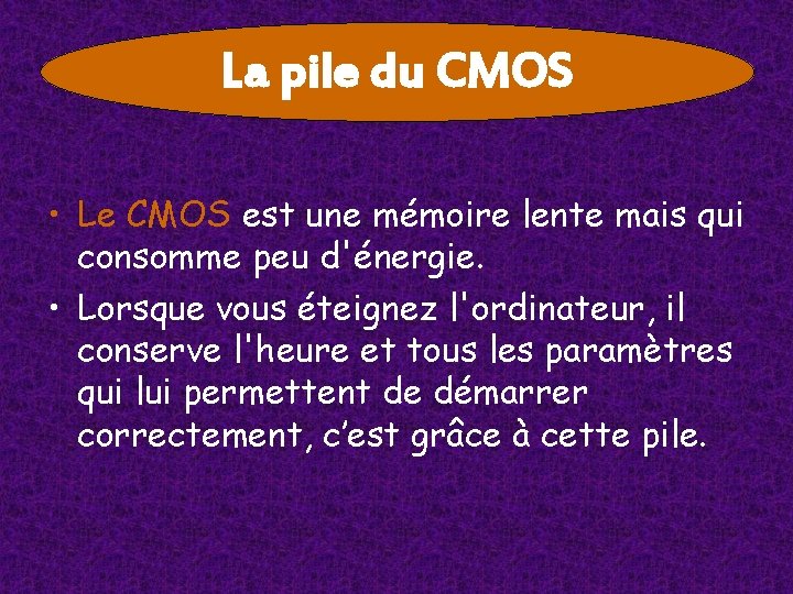 La pile du CMOS • Le CMOS est une mémoire lente mais qui consomme La pile du CMOS • Le CMOS est une mémoire lente mais qui consomme