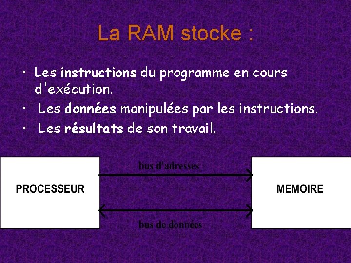 La RAM stocke : • Les instructions du programme en cours d'exécution. • Les La RAM stocke : • Les instructions du programme en cours d'exécution. • Les