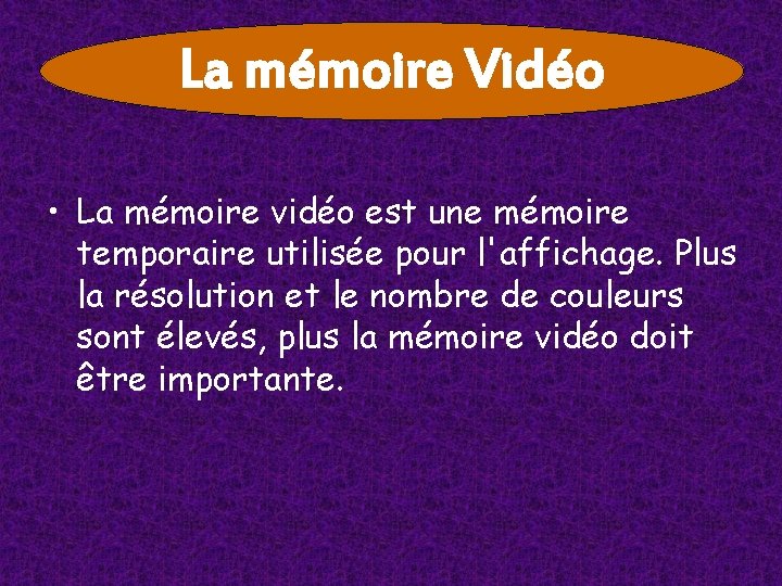 La mémoire Vidéo • La mémoire vidéo est une mémoire temporaire utilisée pour l'affichage. La mémoire Vidéo • La mémoire vidéo est une mémoire temporaire utilisée pour l'affichage.