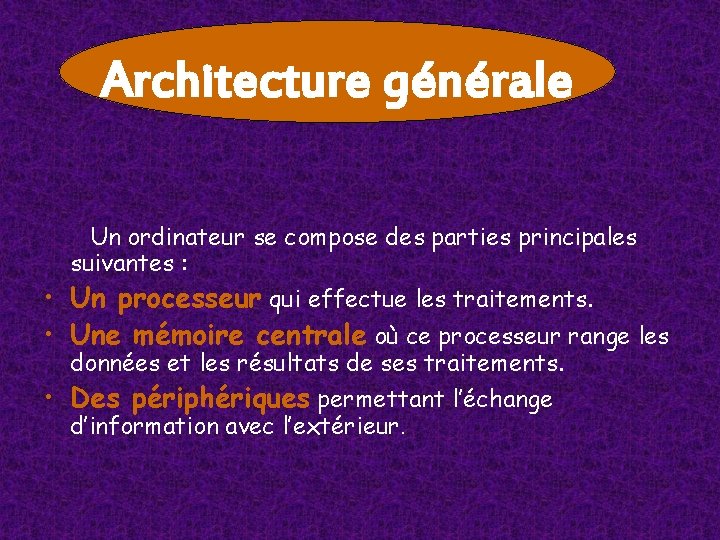 Architecture générale Un ordinateur se compose des parties principales suivantes : • Un processeur Architecture générale Un ordinateur se compose des parties principales suivantes : • Un processeur
