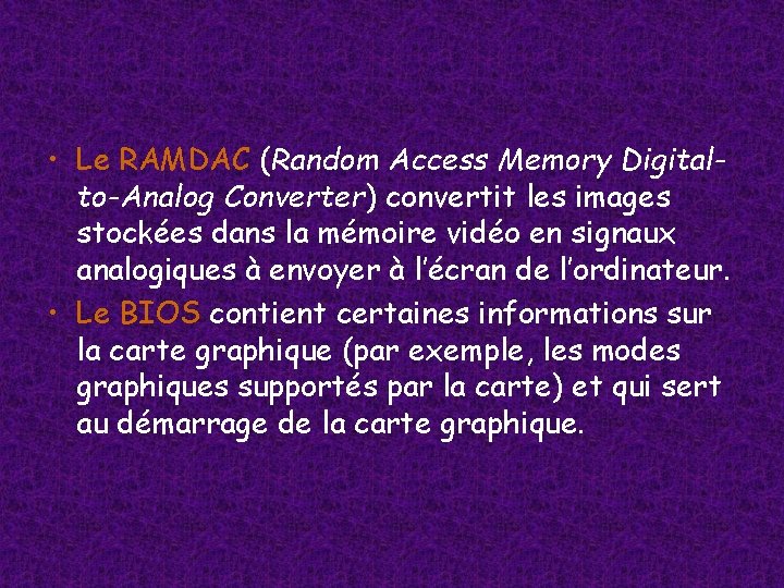 • Le RAMDAC (Random Access Memory Digitalto-Analog Converter) convertit les images stockées dans • Le RAMDAC (Random Access Memory Digitalto-Analog Converter) convertit les images stockées dans