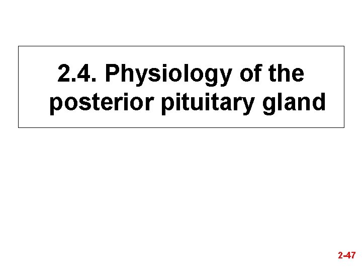 2. 4. Physiology of the posterior pituitary gland 2 -47 