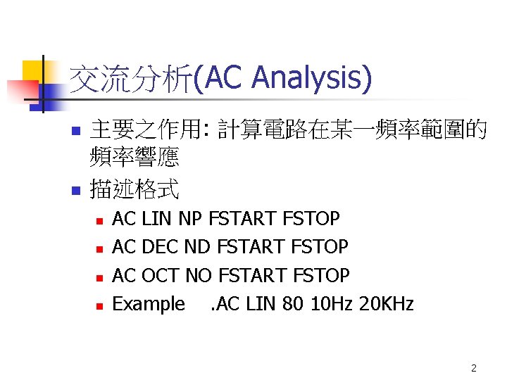 交流分析(AC Analysis) n n 主要之作用: 計算電路在某一頻率範圍的 頻率響應 描述格式 n n AC LIN NP FSTART