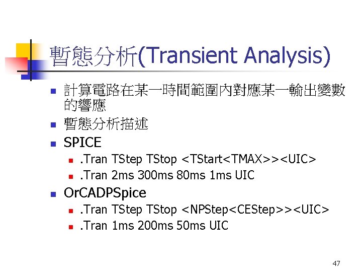 暫態分析(Transient Analysis) n n n 計算電路在某一時間範圍內對應某一輸出變數 的響應 暫態分析描述 SPICE n n n . Tran