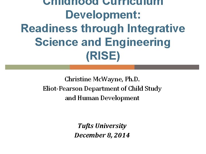 Childhood Curriculum Development: Readiness through Integrative Science and Engineering (RISE) Christine Mc. Wayne, Ph.