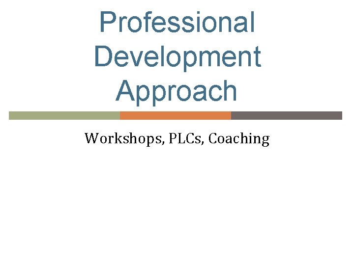 Professional Development Approach Workshops, PLCs, Coaching 