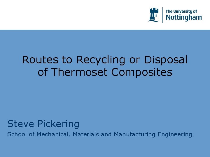 Routes to Recycling or Disposal of Thermoset Composites Steve Pickering School of Mechanical, Materials
