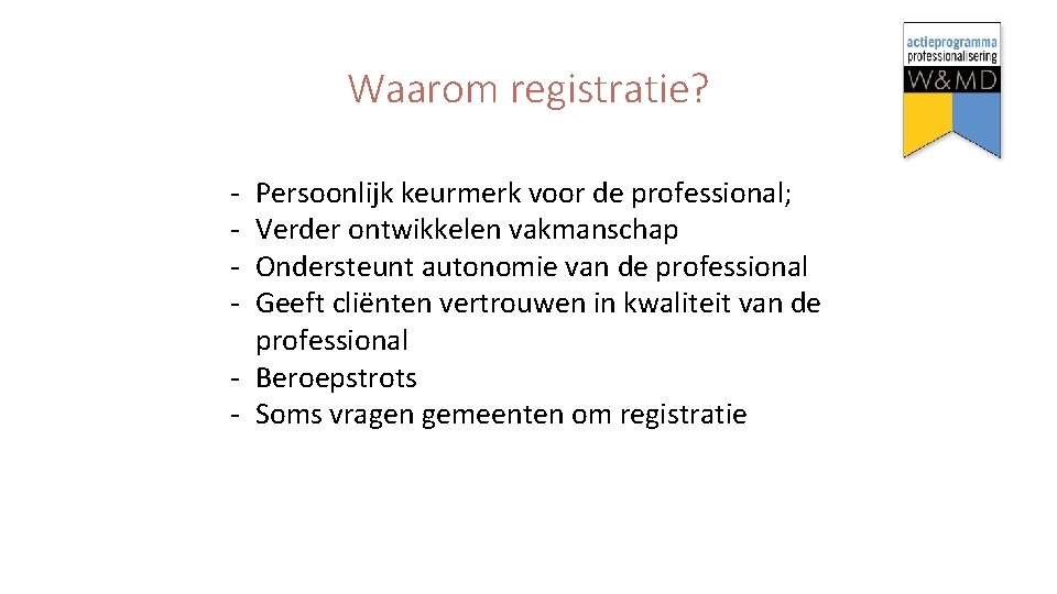 Waarom registratie? - Persoonlijk keurmerk voor de professional; Verder ontwikkelen vakmanschap Ondersteunt autonomie van