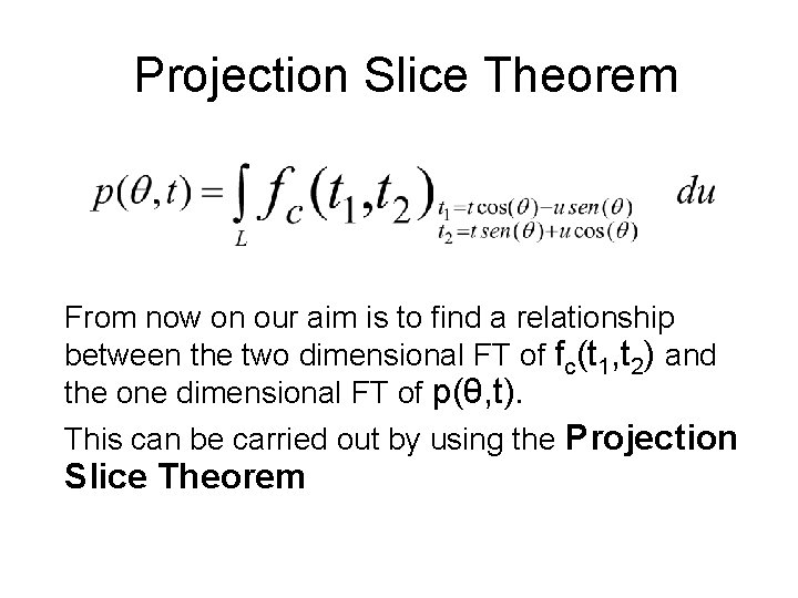 Projection Slice Theorem From now on our aim is to find a relationship between