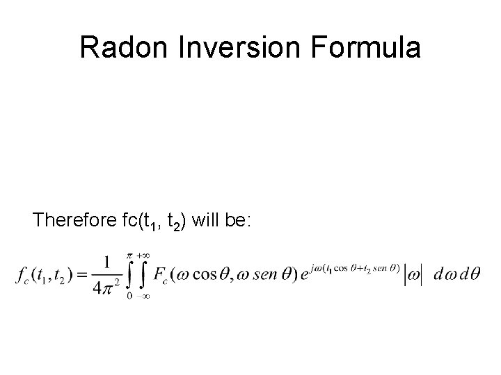 Radon Inversion Formula Therefore fc(t 1, t 2) will be: 