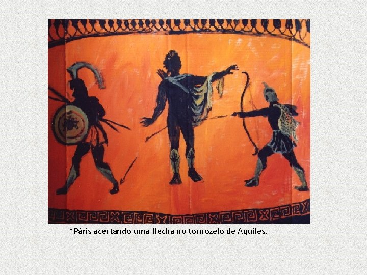 *Páris acertando uma flecha no tornozelo de Aquiles. 