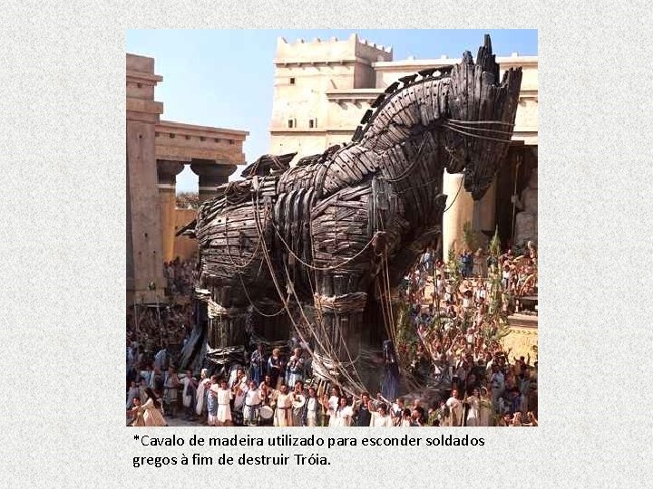 *Cavalo de madeira utilizado para esconder soldados gregos à fim de destruir Tróia. 