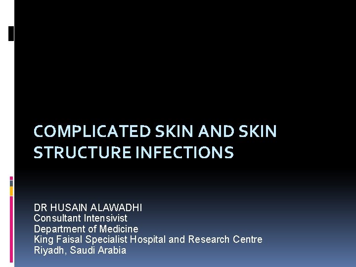 COMPLICATED SKIN AND SKIN STRUCTURE INFECTIONS DR HUSAIN ALAWADHI Consultant Intensivist Department of Medicine