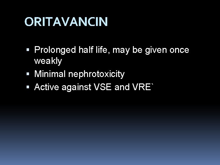 ORITAVANCIN Prolonged half life, may be given once weakly Minimal nephrotoxicity Active against VSE