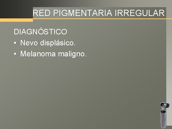 RED PIGMENTARIA IRREGULAR DIAGNÓSTICO • Nevo displásico. • Melanoma maligno. 