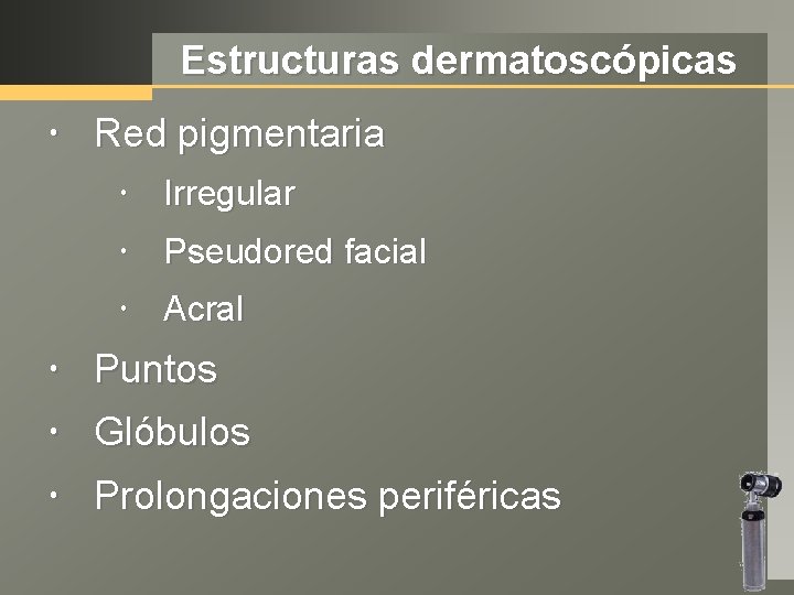 Estructuras dermatoscópicas Red pigmentaria Irregular Pseudored facial Acral Puntos Glóbulos Prolongaciones periféricas 